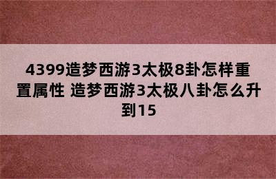 4399造梦西游3太极8卦怎样重置属性 造梦西游3太极八卦怎么升到15